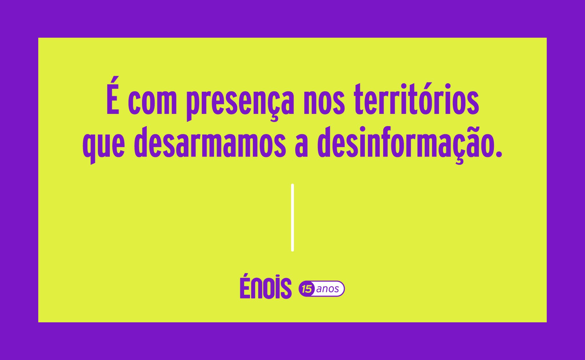 É com presença nos territórios que desarmamos a desinformação
