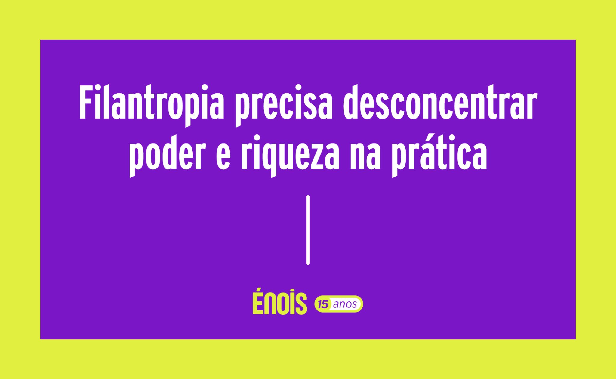 Filantropia precisa desconcentrar poder e riqueza na prática