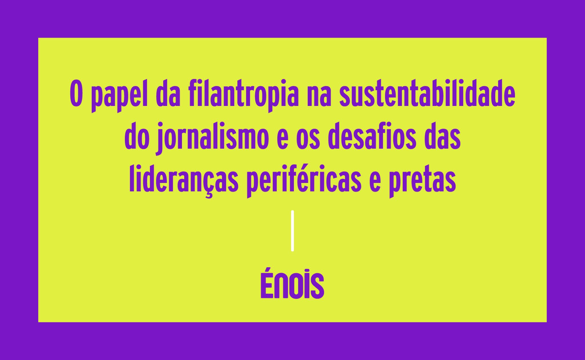 O papel da filantropia na sustentabilidade no jornalismo e desafio das lideranças periféricas e pretas
